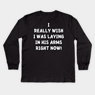 i really wish i was laying in his arms right now Kids Long Sleeve T-Shirt